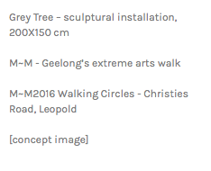 Grey Tree – sculptural installation, 200X150 cm M~M - Geelong’s extreme arts walk M~M2016 Walking Circles - Christies Road, Leopold [concept image]